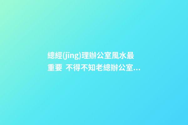 總經(jīng)理辦公室風水最重要  不得不知老總辦公室必備的魚缸風水寶物
